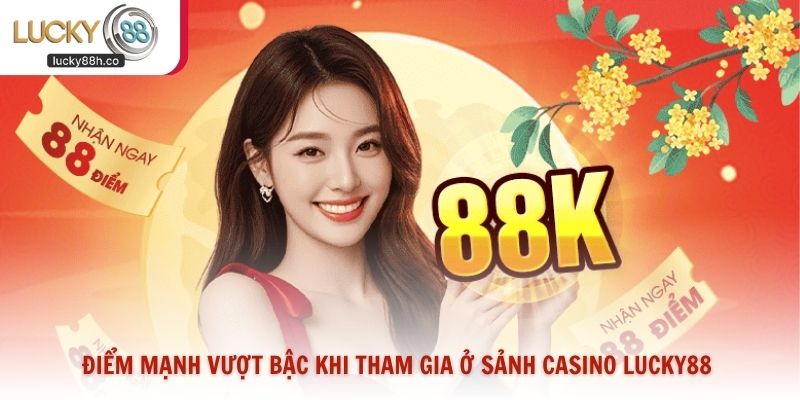 Điểm mạnh vượt bậc khi tham gia ở sảnh casino Lucky88