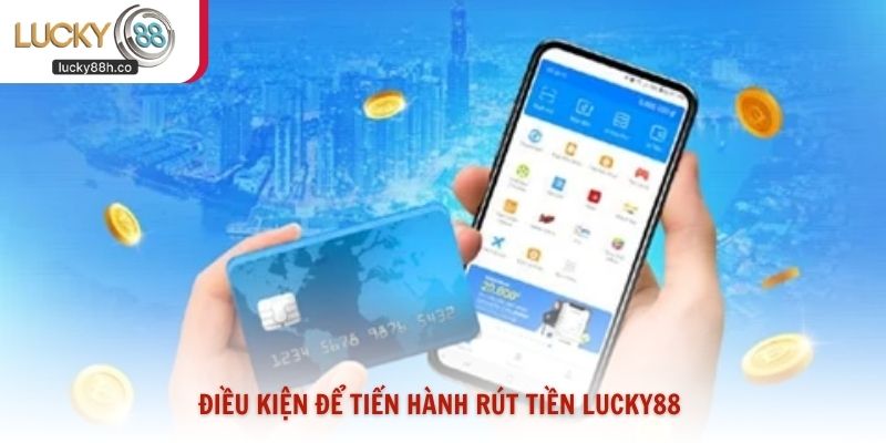 Điều kiện để tiến hành rút tiền Lucky88
