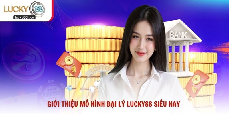Giới thiệu mô hình đại lý Lucky88 siêu hay