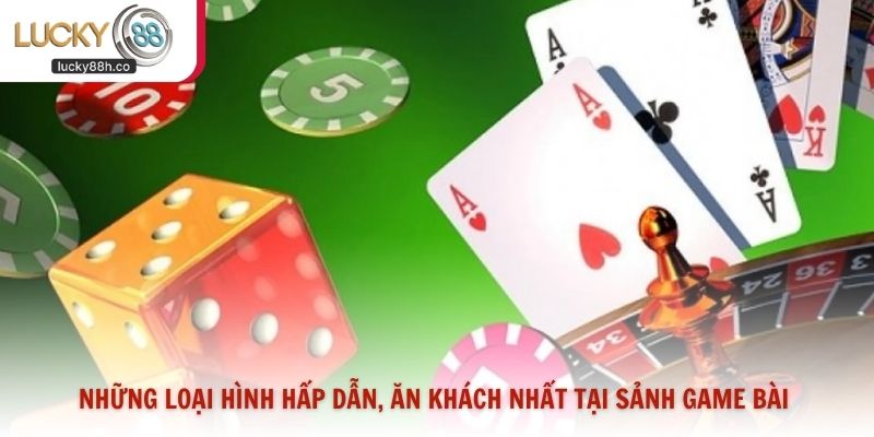 Những loại hình hấp dẫn, ăn khách nhất tại sảnh game bài